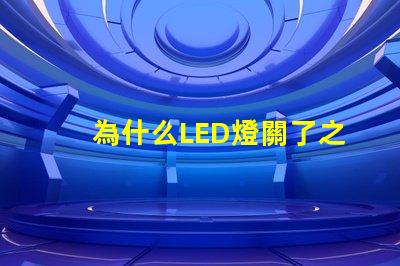 為什么LED燈關了之后還有弱光探討LED燈殘留光現象的原因