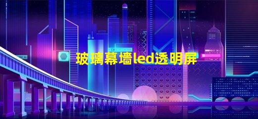 玻璃幕墻led透明屏