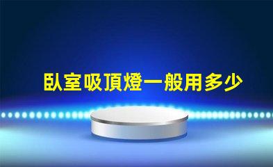 臥室吸頂燈一般用多少瓦的燈適合臥室的光源功率解析