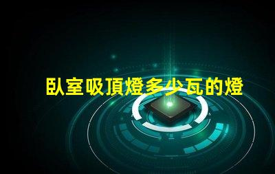 臥室吸頂燈多少瓦的燈合適選購合適瓦數(shù)的實用指南