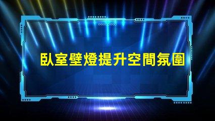 臥室壁燈提升空間氛圍的完美選擇