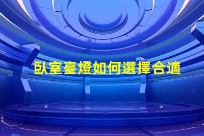 臥室臺燈如何選擇合適的臥室臺燈提升睡眠質量