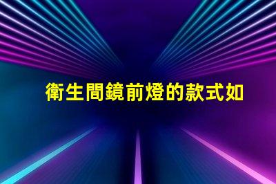 衛生間鏡前燈的款式如何選擇符合現代審美的鏡前燈