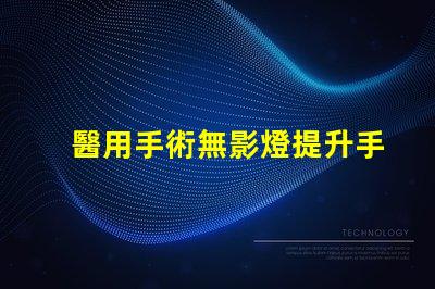 醫用手術無影燈提升手術精度的核心技術是什么