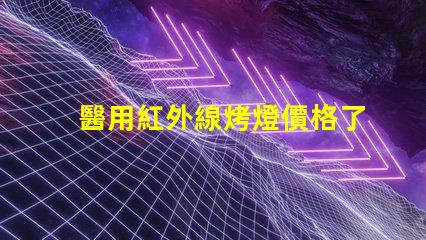 醫用紅外線烤燈價格了解市場行情與選擇最佳方案