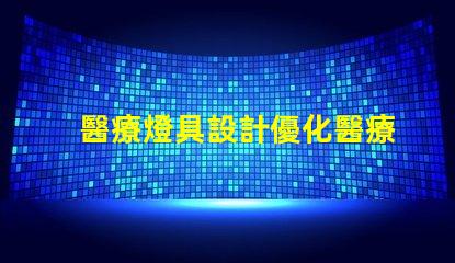 醫療燈具設計優化醫療環境的照明解決方案