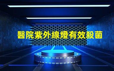 醫院紫外線燈有效殺菌的醫療照明解決方案