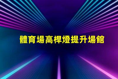 體育場高桿燈提升場館照明效率的關鍵